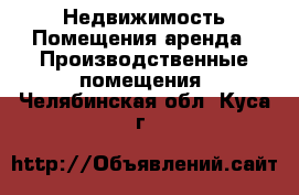 Недвижимость Помещения аренда - Производственные помещения. Челябинская обл.,Куса г.